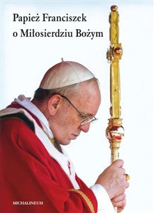 Papież Franciszek o Miłosierdziu Bożym  