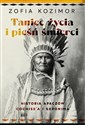 Taniec życia i pieśń śmierci Historia Apaczów Cochise'a i Geronima - Zofia Kozimor