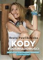 Kody podświadomości Praktyczny kurs życiowej przemiany z ćwiczeniami - Beata Pawlikowska