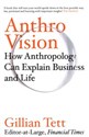 Anthro-Vision How anthropology can explain business and life - Gillian Tett