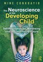 The Neuroscience of the Developing Child Self-Regulation for Wellbeing and a Sustainable Future - Mine Conkbayir