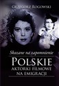 Skazane na zapomnienie Polskie aktorki filmowe na emigracji - Grzegorz Rogowski, Michał Pieńkowski