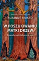 W poszukiwaniu Matki Drzew Dowody na inteligencję lasu - Suzanne Simard