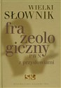 Wielki słownik frazeologiczny PWN z przysłowiami - Anna Kłosińska, Elżbieta Sobol, Anna Stankiewicz