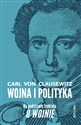 Wojna i polityka Na podstawie traktatu O wojnie - Carl Clausewitz