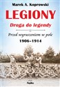 Legiony Droga do legendy Przed wyruszeniem w pole 1906-1914 - Marek A. Koprowski